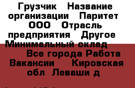 Грузчик › Название организации ­ Паритет, ООО › Отрасль предприятия ­ Другое › Минимальный оклад ­ 21 000 - Все города Работа » Вакансии   . Кировская обл.,Леваши д.